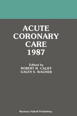 Acute Coronary Care 1987 - Califf, Robert M, MD (Editor), and Wagner, G S (Editor)