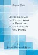 Acute Edema of the Larynx, with the Report of a Case Resulting from Pyemia (Classic Reprint)