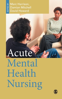 Acute Mental Health Nursing: From Acute Concerns to the Capable Practitioner - Harrison, Marc (Editor), and Mitchell, Damian (Editor), and Howard, David, Professor, Med, PhD, RGN (Editor)