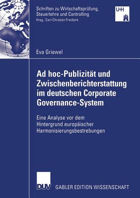 AD Hoc-Publizitt Und Zwischenberichterstattung Im Deutschen Corporate Governance-System: Eine Analyse VOR Dem Hintergrund Europischer Harmonisierungsbestrebungen - Griewel, Eva, and Freidank, Prof Dr Carl-Christian (Foreword by)