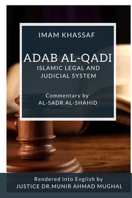 Adab Al-Qadi - Islamic legal and judicial system - Al-Shahid, Al-Sadr (Contributions by), and Ahmad Mughal, Justice Dr Munir Justice D (Translated by), and Khassaf, Imam