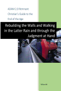 Adam 2.0, Remnant Christian's Guide to the End of the Age: Rebuilding the Walls, Walking in the Latter Rain and through the Judgment at Hand