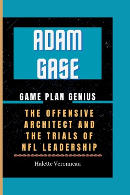 ADAM GASE Game Plan Genius: The Offensive Architect And The Trials Of NFL Leadership - Veronneau, Halette