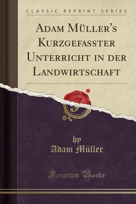 Adam Mller's Kurzgefasster Unterricht in Der Landwirtschaft (Classic Reprint) - Muller, Adam