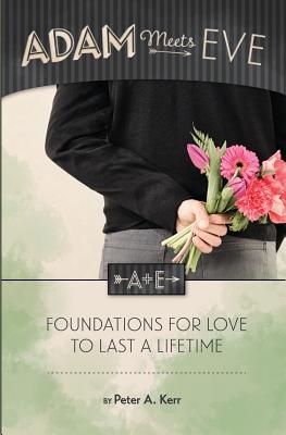 Adam Meets Eve: Foundations for Love to Last a Lifetime - Kerr, Peter a