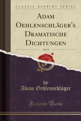 Adam Oehlenschlger's Dramatische Dichtungen, Vol. 11 (Classic Reprint) - Oehlenschlager, Adam