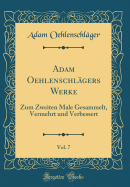 Adam Oehlenschlagers Werke, Vol. 7: Zum Zweiten Male Gesammelt, Vermehrt Und Verbessert (Classic Reprint)