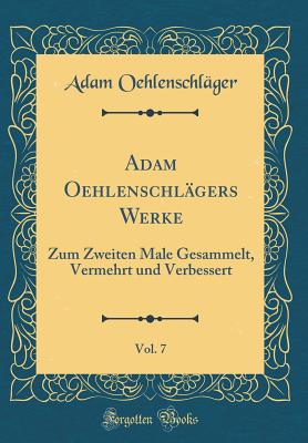 Adam Oehlenschlagers Werke, Vol. 7: Zum Zweiten Male Gesammelt, Vermehrt Und Verbessert (Classic Reprint) - Oehlenschlager, Adam