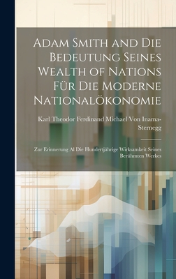 Adam Smith and Die Bedeutung Seines Wealth of Nations Fur Die Moderne Nationalokonomie: Zur Erinnerung Al Die Hundertjahrige Wirksamkeit Seines Beruhmten Werkes - Von Inama-Sternegg, Karl Theodor Ferdina