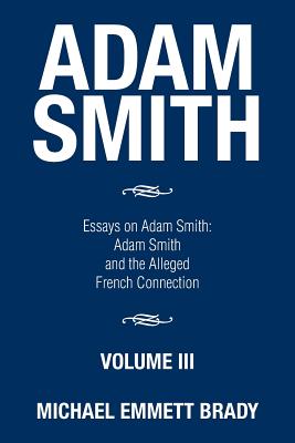 Adam Smith: Essays on Adam Smith: Adam Smith and the Alleged French Connection - Brady, Michael Emmett