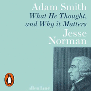 Adam Smith: What He Thought, and Why it Matters