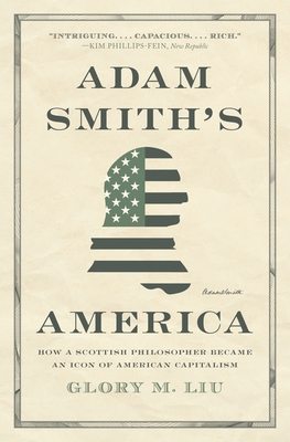 Adam Smith's America: How a Scottish Philosopher Became an Icon of American Capitalism - Liu, Glory M