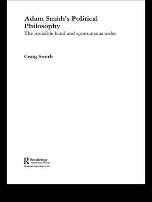 Adam Smith's Political Philosophy: The Invisible Hand and Spontaneous Order - Smith, Craig