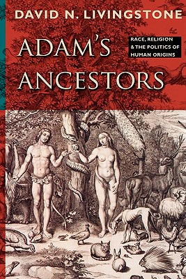 Adam's Ancestors: Race, Religion, and the Politics of Human Origins - Livingstone, David N.