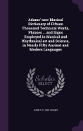 Adams' new Musical Dictionary of Fifteen Thousand Technical Words, Phrases ... and Signs Employed in Musical and Rhythmical art and Science, in Nearly Fifty Ancient and Modern Languages