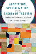 Adaptation, Specialization, and the Theory of the Firm: Foundations of the Resource-Based View
