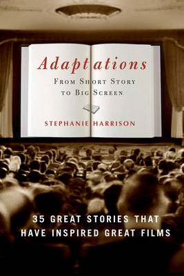 Adaptations: From Short Story to Big Screen: 35 Great Stories That Have Inspired Great Films - Harrison, Stephanie