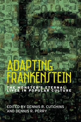 Adapting Frankenstein: The Monster's Eternal Lives in Popular Culture - Cutchins, Dennis R. (Editor), and Perry, Dennis R. (Editor)