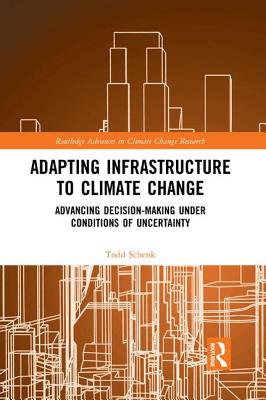 Adapting Infrastructure to Climate Change: Advancing Decision-Making Under Conditions of Uncertainty - Schenk, Todd