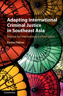Adapting International Criminal Justice in Southeast Asia: Beyond the International Criminal Court - Palmer, Emma
