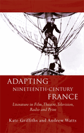 Adapting Nineteenth-Century France: Literature in Film, Theatre, Television, Radio and Print