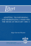 Adapting, Transforming, and Modernizing Under Fire: The Mexican Military 2006-11 - Institute, Strategic Studies, and Moyano, Inigo Guevara