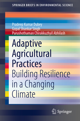 Adaptive Agricultural Practices: Building Resilience in a Changing Climate - Dubey, Pradeep Kumar, and Singh, Gopal Shankar, and Abhilash, Purushothaman Chirakkuzhyil