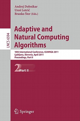 Adaptive and Natural Computing Algorithms: 10th International Conference, ICANNGA 2011, Ljubljana, Slovenia, April 14-16, 2011, Proceedings, Part II - Dobnikar, Andrej (Editor), and Lotric, Uros (Editor), and Ster, Branko (Editor)