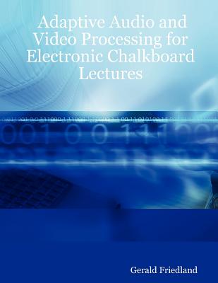 Adaptive Audio and Video Processing for Electronic Chalkboard Lectures - Friedland, Gerald