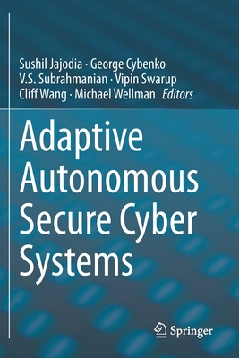 Adaptive Autonomous Secure Cyber Systems - Jajodia, Sushil (Editor), and Cybenko, George (Editor), and Subrahmanian, V S (Editor)