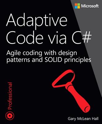 Adaptive Code via C#: Agile coding with design patterns and SOLID principles - Hall, Gary McLean