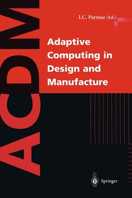 Adaptive Computing in Design and Manufacture: The Integration of Evolutionary and Adaptive Computing Technologies with Product/System Design and Realisation - Parmee, Ian C (Editor)