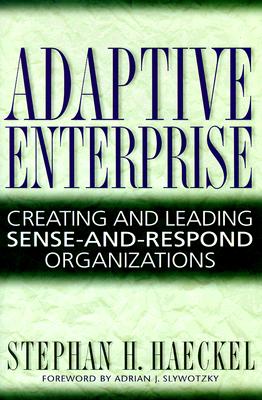 Adaptive Enterprise: Creating and Leading Sense-And-Respond Organizations - Haeckel, Stephan H, and Slywotsky, Adrian J (Foreword by)