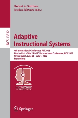 Adaptive Instructional Systems: 4th International Conference, AIS 2022, Held as Part of the 24th HCI International Conference, HCII 2022, Virtual Event, June 26 - July 1, 2022, Proceedings - Sottilare, Robert A. (Editor), and Schwarz, Jessica (Editor)