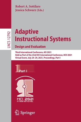 Adaptive Instructional Systems. Design and Evaluation: Third International Conference, Ais 2021, Held as Part of the 23rd Hci International Conference, Hcii 2021, Virtual Event, July 24-29, 2021, Proceedings, Part I - Sottilare, Robert A (Editor), and Schwarz, Jessica (Editor)