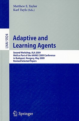 Adaptive Learning Agents: Second Workshop, ALA 2009 Held as Part of the AAMAS 2009 Conference in Budapest, Hungary, May 12, 2009 Revised Selected Papers - Taylor, Matthew (Editor), and Tuyls, Karl (Editor)