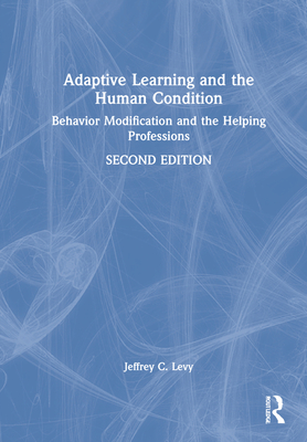 Adaptive Learning and the Human Condition: Behavior Modification and the Helping Professions - Levy, Jeffrey C