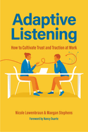 Adaptive Listening: How to Cultivate Trust and Traction at Work (Communication for Leaders, Workplace Culture)