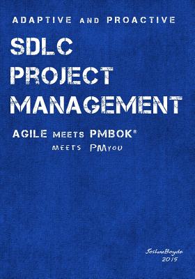 Adaptive & Proactive SDLC Project Management: Agile meets PMBOK, meets PM you - Boyde, Joshua