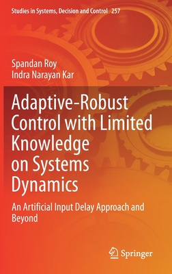 Adaptive-Robust Control with Limited Knowledge on Systems Dynamics: An Artificial Input Delay Approach and Beyond - Roy, Spandan, and Kar, Indra Narayan