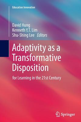 Adaptivity as a Transformative Disposition: For Learning in the 21st Century - Hung, David (Editor), and Lim, Kenneth Y T (Editor), and Lee, Shu-Shing (Editor)