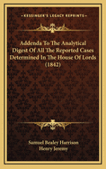 Addenda to the Analytical Digest of All the Reported Cases Determined in the House of Lords, the Several Courts of Common Law, in Banc and at Nisi Prius; And the Court of Bankruptcy, and Also the Crown Cases Reserved: From Mich. Term, 1834, to Easter Term