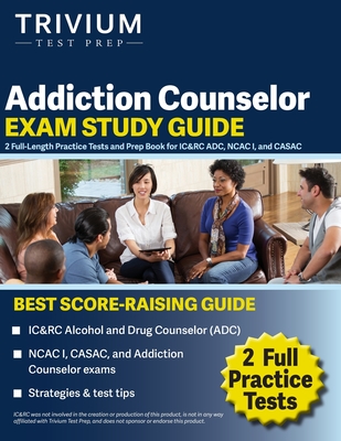 Addiction Counselor Exam Study Guide: 2 Full-Length Practice Tests and Prep Book for IC&RC ADC, NCAC I, and CASAC - Simon, Elissa