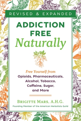 Addiction-Free Naturally: Free Yourself from Opioids, Pharmaceuticals, Alcohol, Tobacco, Caffeine, Sugar, and More - Mars, Brigitte