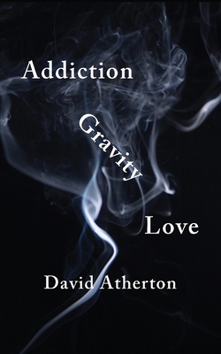 Addiction, Gravity, Love: Discovering Hope and Success in Recovery - Atherton, David