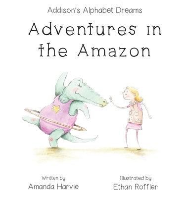 Addison's Alphabet Dreams: Adventures in the Amazon - Harvie, Amanda