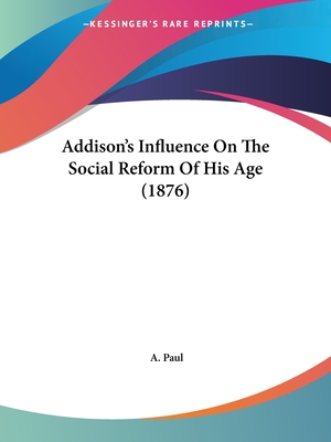 Addison's Influence On The Social Reform Of His Age (1876) - Paul, A