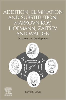 Addition, Elimination and Substitution: Markovnikov, Hofmann, Zaitsev and Walden: Discovery and Development - Lewis, David E