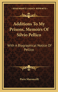 Additions to My Prisons, Memoirs of Silvio Pellico, with a Biographical Notice of Pellico