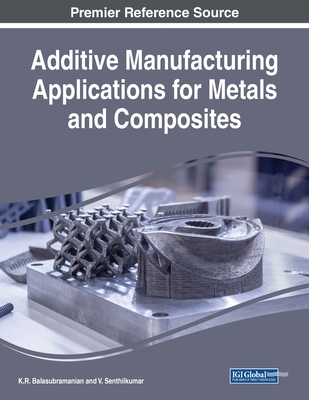 Additive Manufacturing Applications for Metals and Composites - Balasubramanian, K R (Editor), and Senthilkumar, V (Editor)